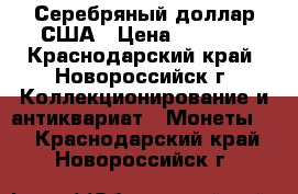 Серебряный доллар США › Цена ­ 4 000 - Краснодарский край, Новороссийск г. Коллекционирование и антиквариат » Монеты   . Краснодарский край,Новороссийск г.